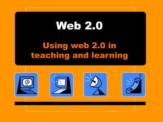 Using web 2.0 in teaching and learning Web 2.0 