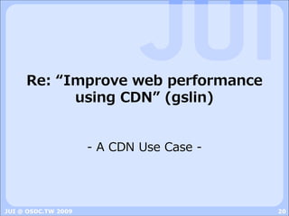 Re: “Improve web performance
           using CDN” (gslin)


                     - A CDN Use Case -




JUI @ OSDC.TW 2009                        20
 