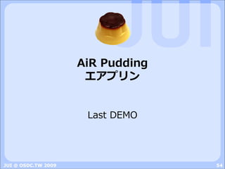 AiR Pudding
                      エアプリン


                      Last DEMO




JUI @ OSDC.TW 2009                 54
 