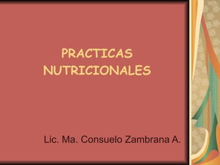 PRACTICAS
NUTRICIONALES




Lic. Ma. Consuelo Zambrana A.
 
