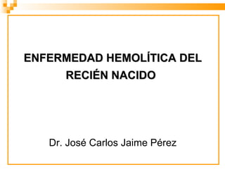 ENFERMEDAD HEMOLÍTICA DEL RECIÉN NACIDO   Dr. José Carlos Jaime Pérez 