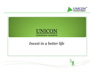 UNICON
    investment solutions


Invest in a better life




                           1
 