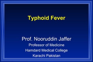 Typhoid Fever Prof. Nooruddin Jaffer Professor of Medicine Hamdard Medical College Karachi Pakistan 