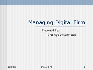 Managing Digital Firm Presented By:- ParakhiyaVasantkumar 11/5/2009 STALLION&apos;S 1 