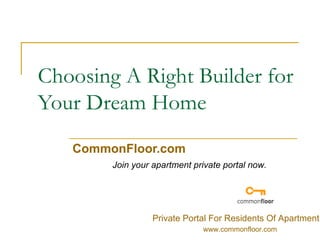 Choosing A Right Builder for Your Dream Home CommonFloor.com Join your apartment private portal now. Private Portal For Residents Of Apartment www.commonfloor.com 
