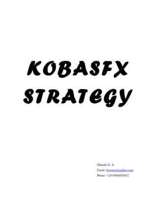 KOBASFX
STRATEGY


     Obaseki O. A.
     Email: fxextract@yahoo.com
     Phone: +234 8056055812
 