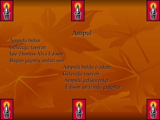 Ampul Ampulü bulan Geleceğe taşıyan İşte Thomas Alva Edison  Bugün geçmiş anıları son Ampulü buldu o adam Geleceğe taşıyan  Ampulü geliştirenler Edison’un izinde gidenler 