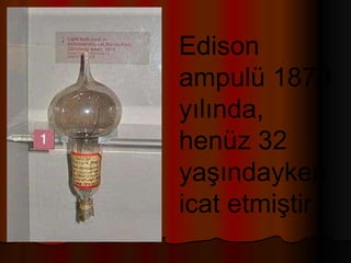 Edison ampulü 1879 yılında, henüz 32 yaşındayken icat etmiştir. 