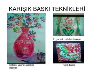 KARIŞIK BASKI TEKNİKLERİ Cam baskı İp, yaprak, patates baskısı Şablon, yaprak, patates baskısı 