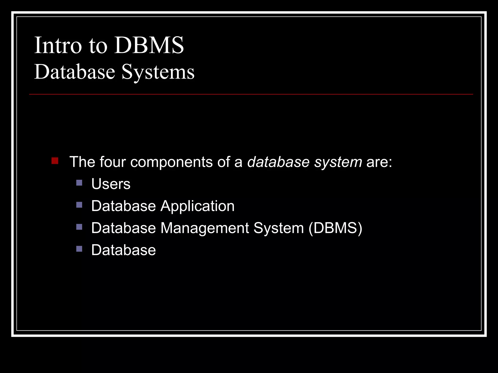 Intro to DBMS The four components of a  database system  are: Users Database Application Database Management System (DBMS) Database Database Systems 