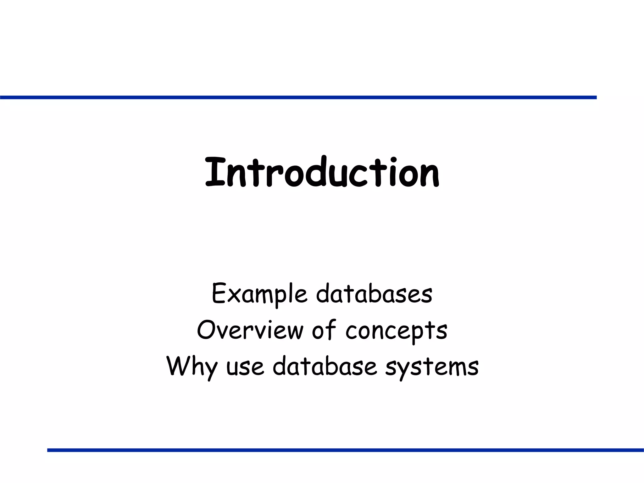 Introduction Example databases Overview of concepts Why use database systems 