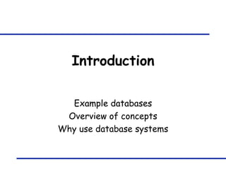 Introduction Example databases Overview of concepts Why use database systems 