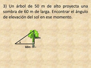 3) Un árbol de 50 m de alto proyecta una sombra de 60 m de larga. Encontrar el ángulo de elevación del sol en ese momento.50mX60m
