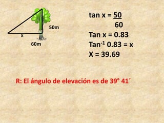 tan x = 50              60Tan x = 0.83Tan-1 0.83 = xX = 39.6950mXR: El ángulo de elevación es de 39° 41´60m