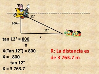 tan 12° = 800      xX(Tan 12°) = 800X =   800       tan 12°X = 3 763.712°R: La distancia es de 3 763.7 m800m12°X