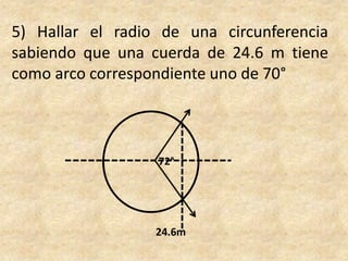 5) Hallar el radio de una circunferencia sabiendo que una cuerda de 24.6 m tiene como arco correspondiente uno de 70°  72°24.6m
