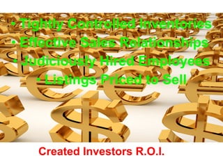 • Tightly Controlled Inventories
• Effective Sales Relationships
• Judiciously Hired Employees
• Listings Priced to Sell
Created Investors R.O.I.
 