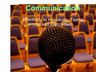 Communication
Effectively to Individuals, Teams,
Groups and Committees.
 
