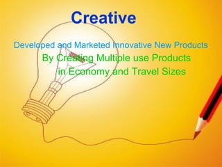 Developed and Marketed Innovative New Products
By Creating Multiple use Products
in Economy and Travel Sizes
Creative
 