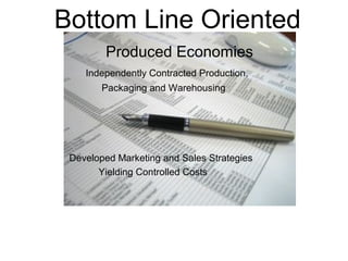 Bottom Line Oriented
Produced Economies
Independently Contracted Production,
Packaging and Warehousing
Developed Marketing and Sales Strategies
Yielding Controlled Costs
 