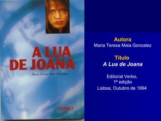 Autora Maria Teresa Maia Gonzalez Título   A Lua de Joana Editorial Verbo,  1ª edição Lisboa, Outubro de 1994   