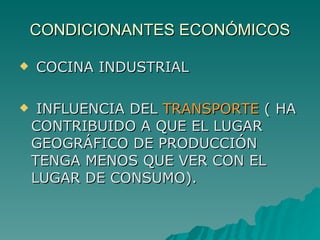 CONDICIONANTES ECONÓMICOS COCINA INDUSTRIAL  INFLUENCIA DEL  TRANSPORTE  ( HA CONTRIBUIDO A QUE EL LUGAR GEOGRÁFICO DE PRODUCCIÓN TENGA MENOS QUE VER CON EL LUGAR DE CONSUMO). 