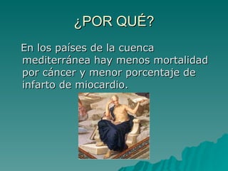 ¿POR QUÉ? En los países de la cuenca mediterránea hay menos mortalidad por cáncer y menor porcentaje de infarto de miocardio. 