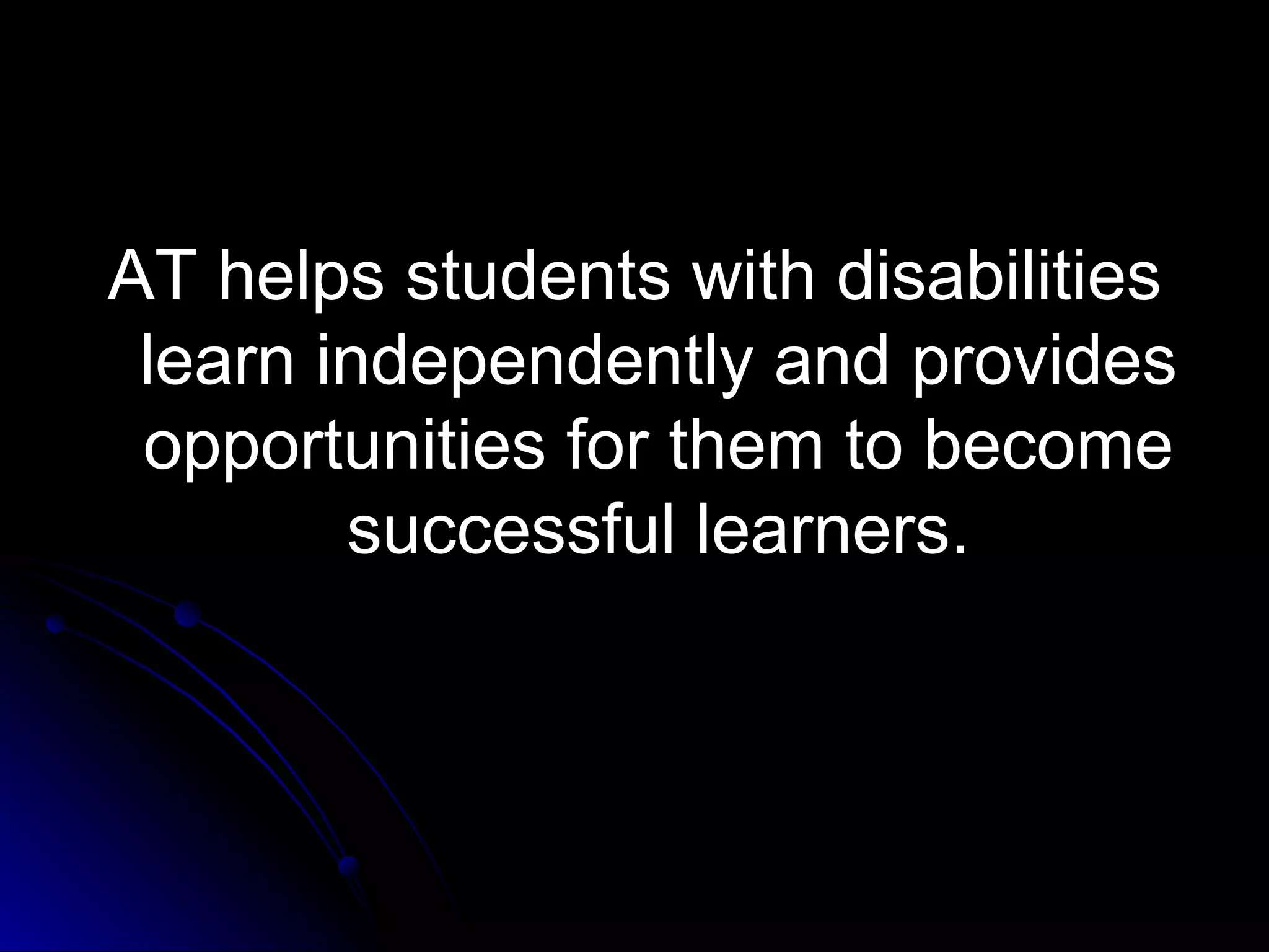 AT helps students with disabilities learn independently and provides opportunities for them to become successful learners. 