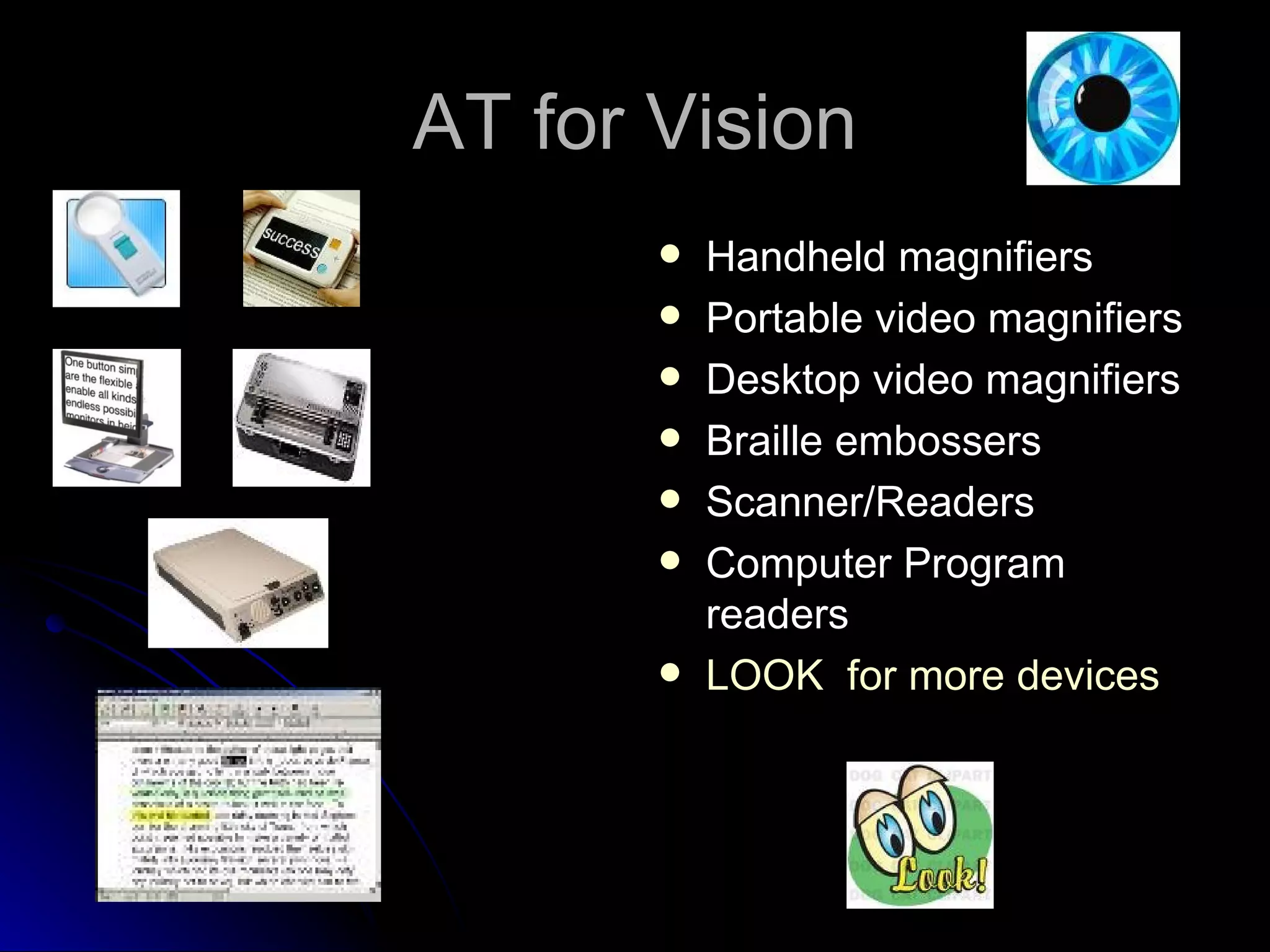 AT for Vision Handheld magnifiers Portable video magnifiers Desktop video magnifiers  Braille embossers Scanner/Readers Computer Program readers LOOK  for more devices 