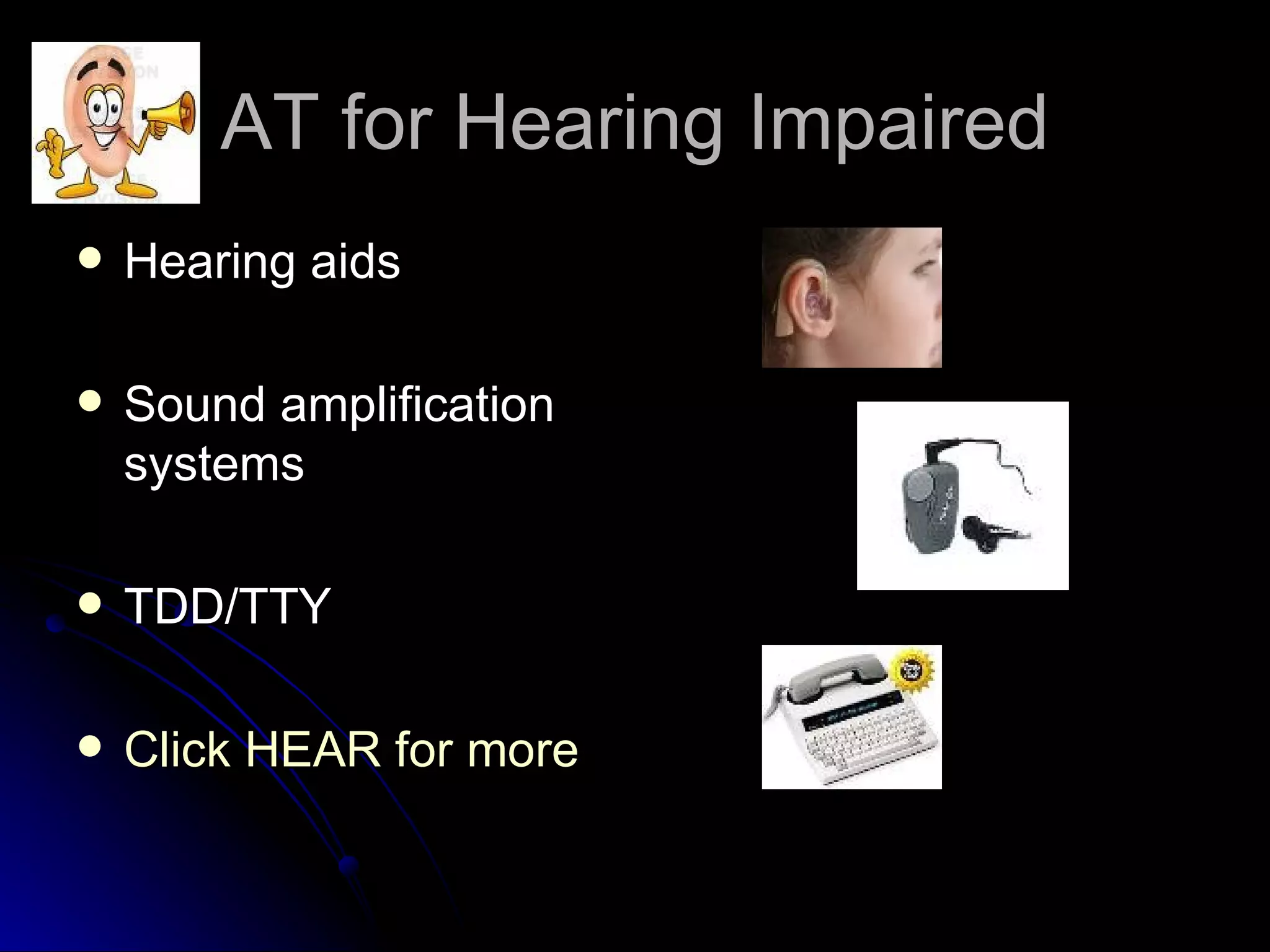 AT for Hearing Impaired Hearing aids Sound amplification systems TDD/TTY Click HEAR for more 