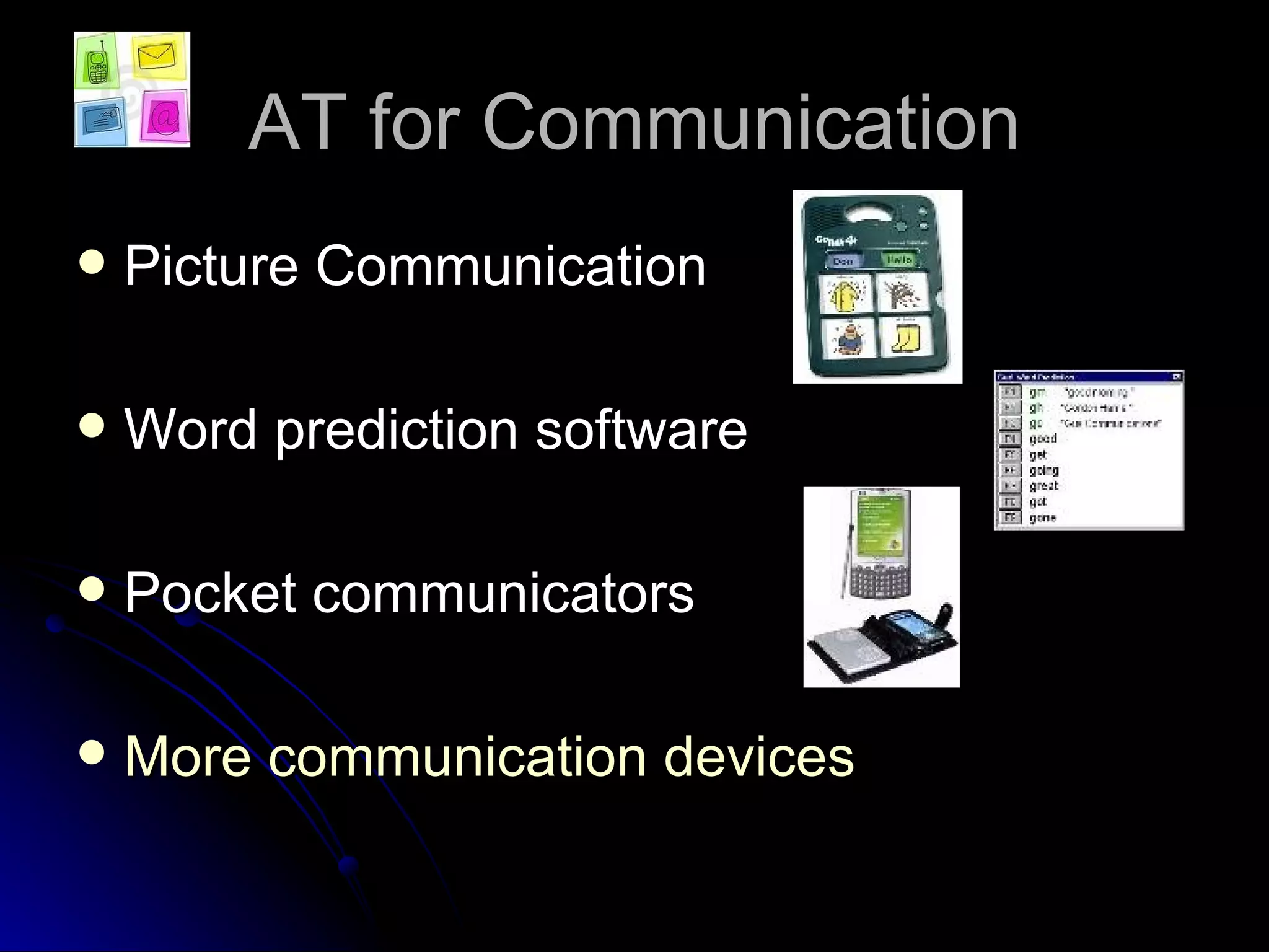 AT for Communication Picture Communication Word prediction software Pocket communicators More communication devices 