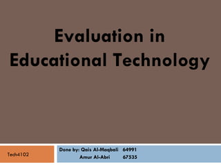 Done by: Qais Al-Maqbali  64991 Amur Al-Abri  67535 Tech4102 Evaluation in Educational Technology  