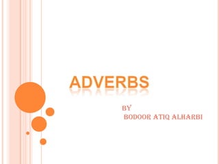 ADVERBS By  Bodoor Atiq Alharbi 