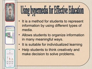 • It is a method for students to represent
information by using different types of
media.
• Allows students to organize information
in many meaningful ways.
• It is suitable for individualized learning
• Help students to think creatively and
make decision to solve problems.
 