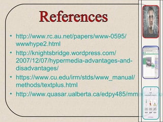 • http://www.rc.au.net/papers/www-0595/
wwwhype2.html
• http://knightsbridge.wordpress.com/
2007/12/07/hypermedia-advantages-and-
disadvantages/
• https://www.cu.edu/irm/stds/www_manual/
methods/textplus.html
• http://www.quasar.ualberta.ca/edpy485/mmedia/educ
 