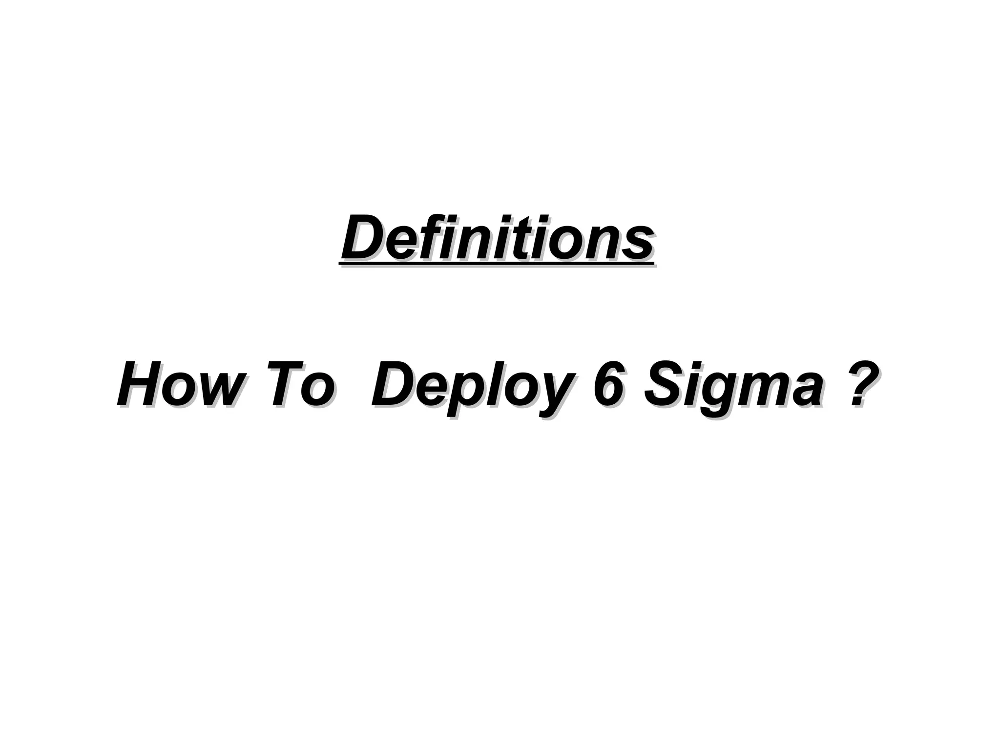 Definitions How To  Deploy 6 Sigma ? 