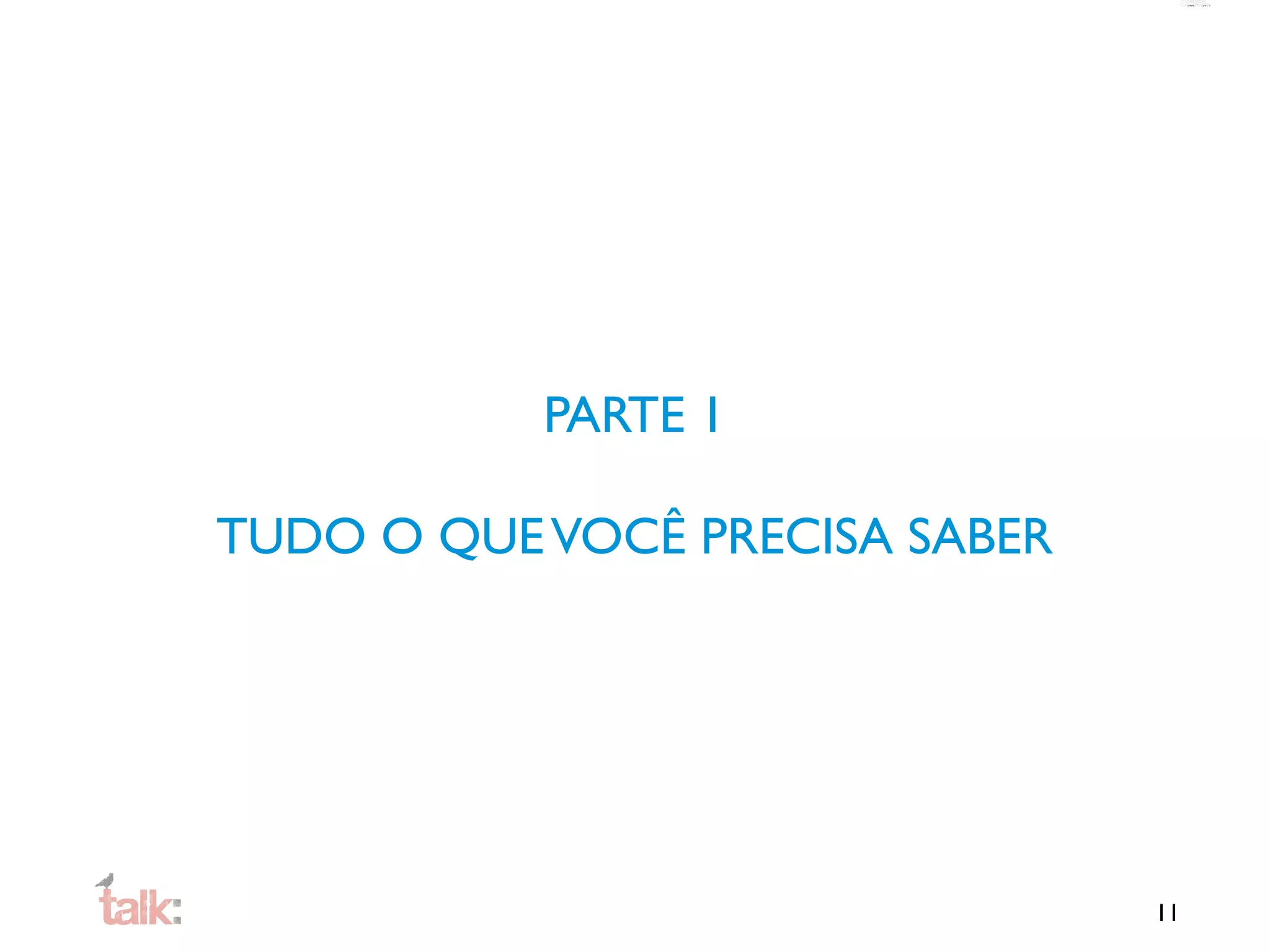 PARTE 1

TUDO O QUE VOCÊ PRECISA SABER




                                11
 