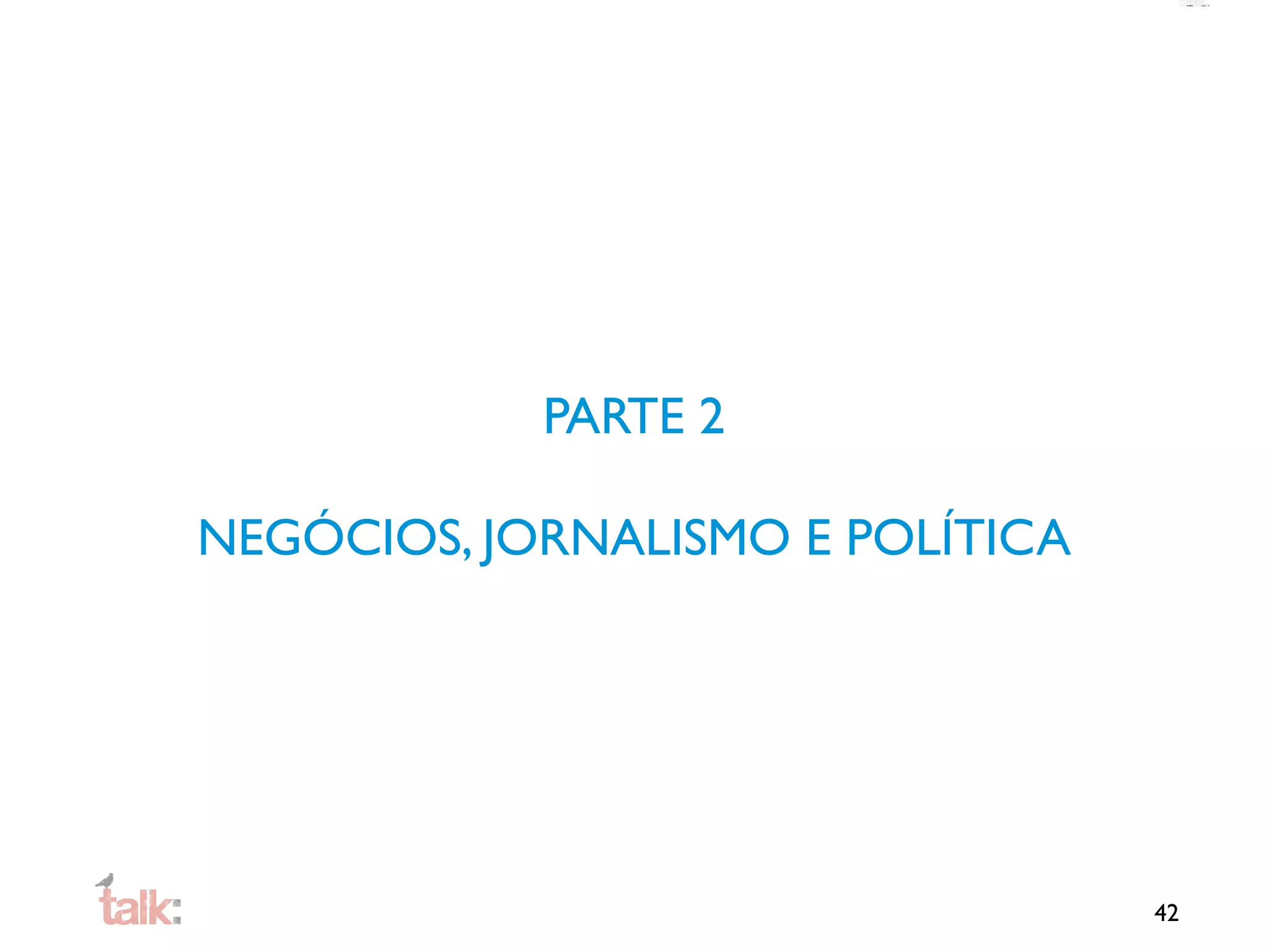 PARTE 2

NEGÓCIOS, JORNALISMO E POLÍTICA




                                  42
 