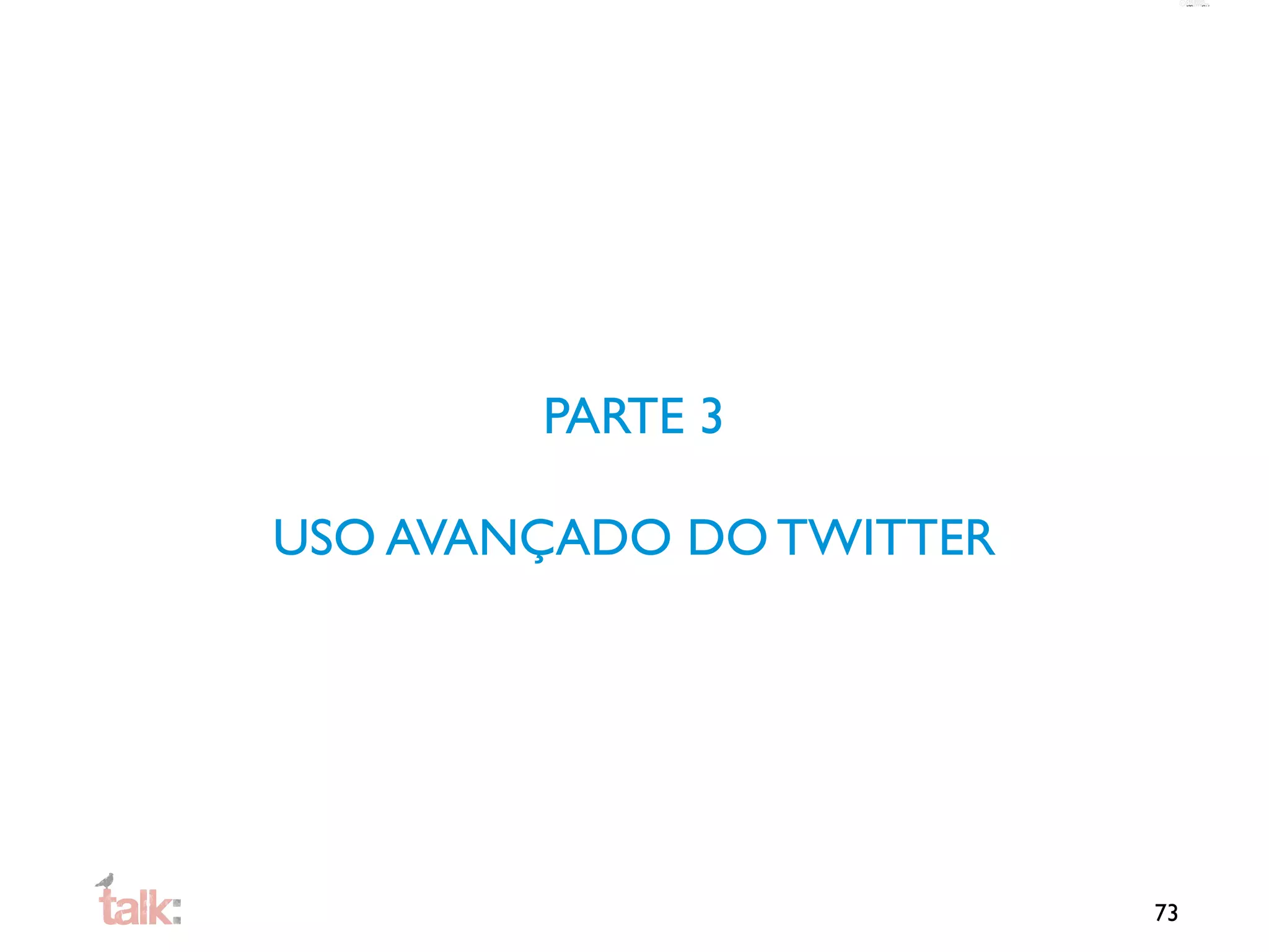 PARTE 3

USO AVANÇADO DO TWITTER




                          73
 