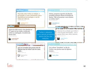 Twitter é debatido
como veículo jornalístico
  dentro de fora das
      redações.




                            62
 