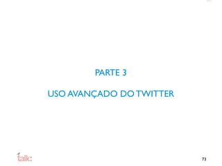 PARTE 3

USO AVANÇADO DO TWITTER




                          73
 