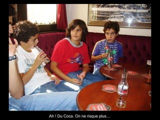 Ah ! Du Coca. On ne risque plus…