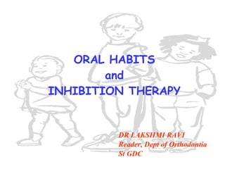 ORAL HABITS and INHIBITION THERAPY DR LAKSHMI RAVI Reader, Dept of Orthodontia  St GDC 
