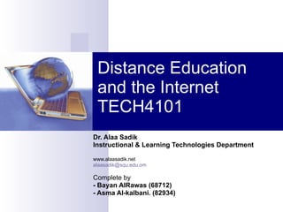 Distance Education and the Internet TECH4101 Dr. Alaa Sadik Instructional & Learning Technologies Department www.alaasadik.net [email_address] Complete by - Bayan AlRawas (68712) - Asma Al-kalbani. (82934) 