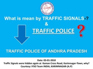What is mean by TRAFFIC SIGNALS-? & TRAFFIC POLICE OF ANDHRA PRADESH ? Date: 03-01-2010Traffic Signals were hidden again at  Kaman Cross Road,Karimnagar-Town, why? Courtesy: IYSO Team INDIA, KARIMNAGAR-(A.P) 