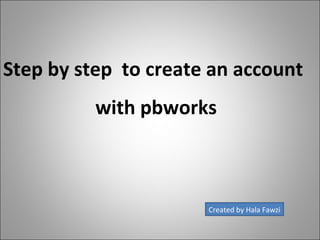 Step by step  to create an account with pbworks Created by Hala Fawzi 