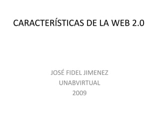CARACTERÍSTICAS DE LA WEB 2.0 JOSÉ FIDEL JIMENEZ UNABVIRTUAL 2009 