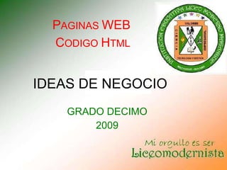 GRADO DECIMO 2009 IDEAS DE NEGOCIO P AGINAS  WEB   C ODIGO  H TML 