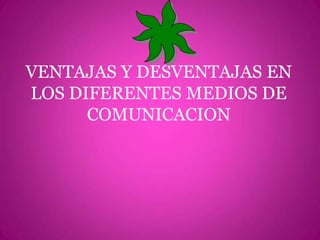 VENTAJAS Y DESVENTAJAS EN LOS DIFERENTES MEDIOS DE COMUNICACION
