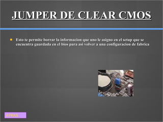 JUMPER DE CLEAR CMOS Esto te permite borrar la informacion que uno le asigno en el setup que se encuentra guardada en el bios para asi volver a una configuracion de fabrica ATRAS 